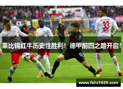 莱比锡红牛历史性胜利！德甲前四之路开启！