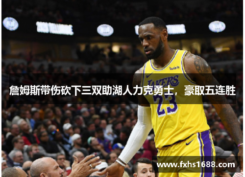 詹姆斯带伤砍下三双助湖人力克勇士，豪取五连胜