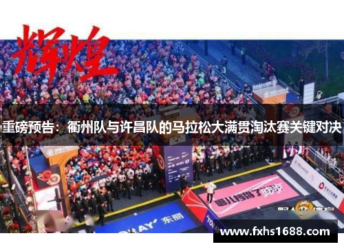 重磅预告：衢州队与许昌队的马拉松大满贯淘汰赛关键对决