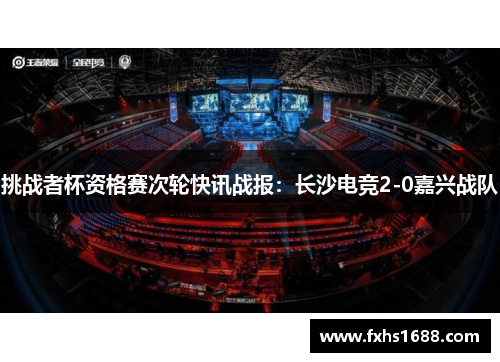 挑战者杯资格赛次轮快讯战报：长沙电竞2-0嘉兴战队